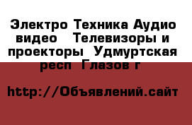 Электро-Техника Аудио-видео - Телевизоры и проекторы. Удмуртская респ.,Глазов г.